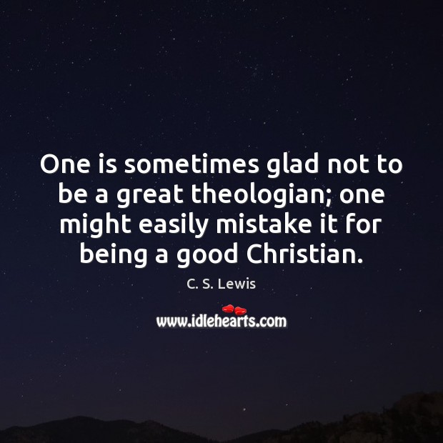 One is sometimes glad not to be a great theologian; one might C. S. Lewis Picture Quote