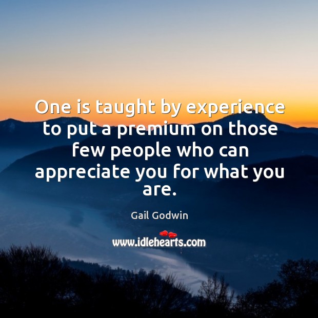 One is taught by experience to put a premium on those few people who can appreciate Gail Godwin Picture Quote