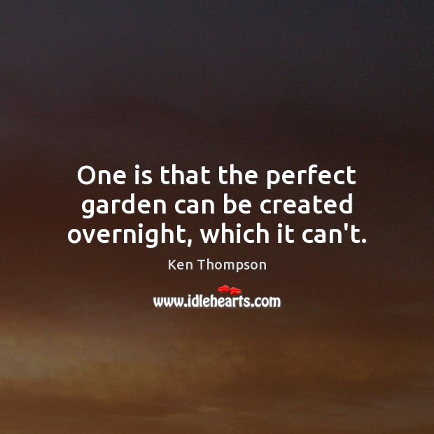 One is that the perfect garden can be created overnight, which it can’t. Image