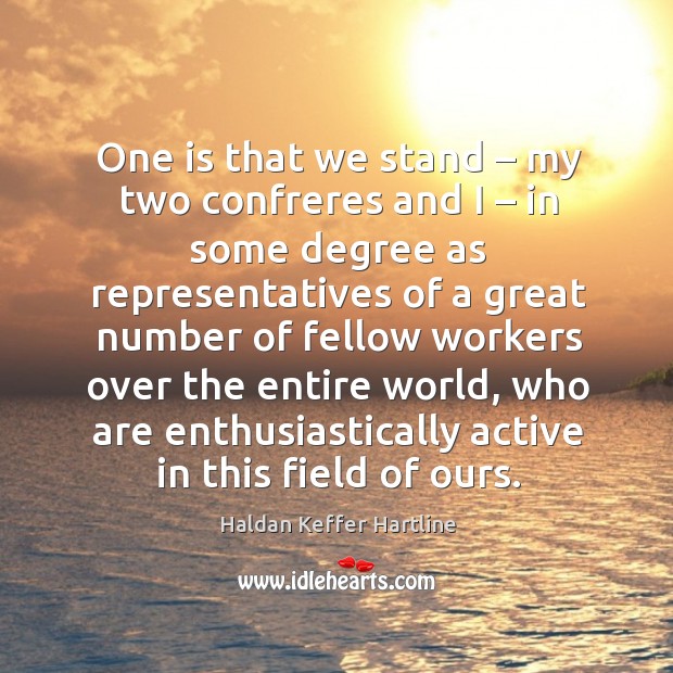 One is that we stand – my two confreres and I – in some degree as representatives Haldan Keffer Hartline Picture Quote