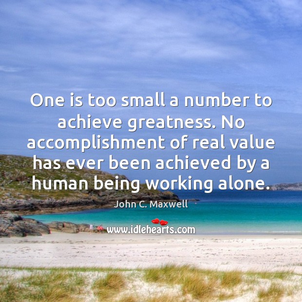 One is too small a number to achieve greatness. No accomplishment of John C. Maxwell Picture Quote