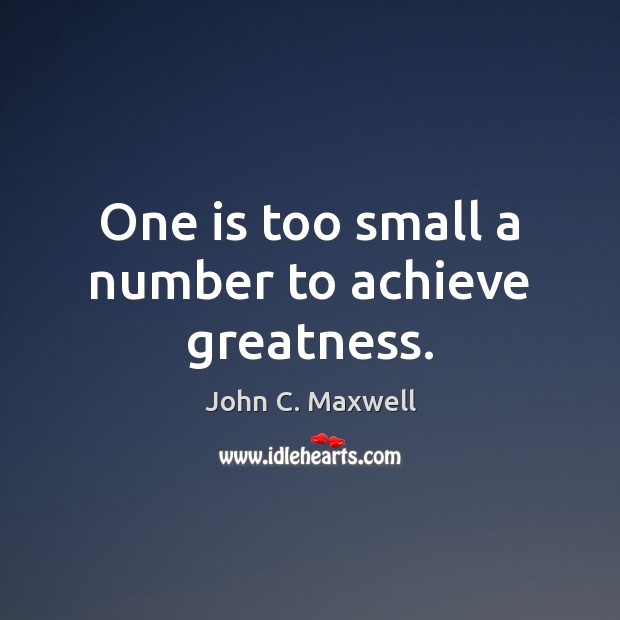 One is too small a number to achieve greatness. John C. Maxwell Picture Quote