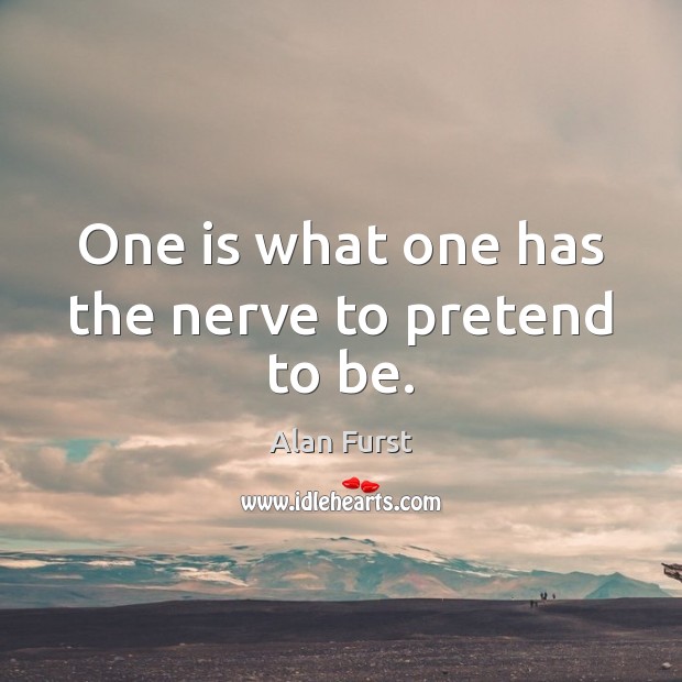 One is what one has the nerve to pretend to be. Pretend Quotes Image