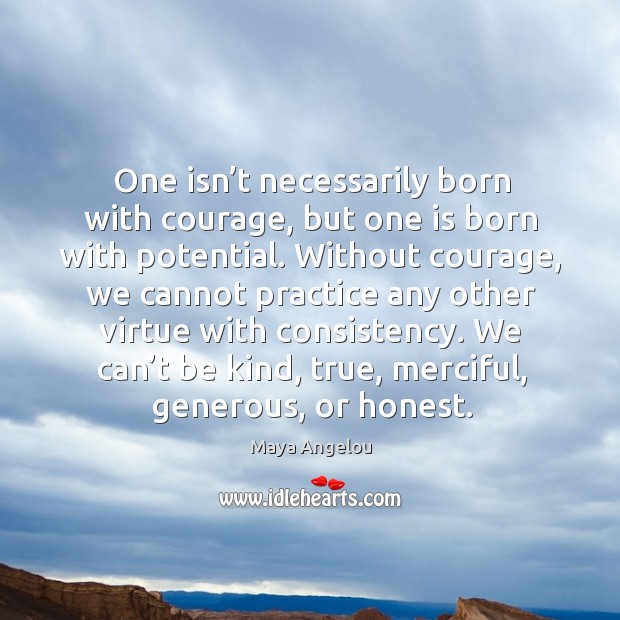 One isn’t necessarily born with courage, but one is born with potential. Practice Quotes Image