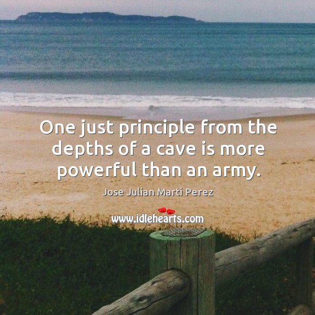One just principle from the depths of a cave is more powerful than an army. Jose Julian Marti Perez Picture Quote
