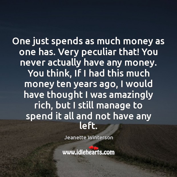 One just spends as much money as one has. Very peculiar that! Jeanette Winterson Picture Quote