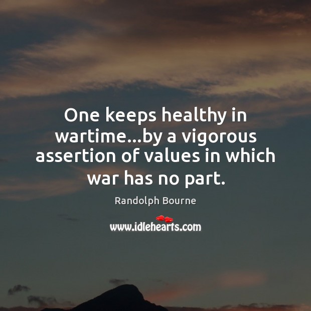 One keeps healthy in wartime…by a vigorous assertion of values in which war has no part. Image
