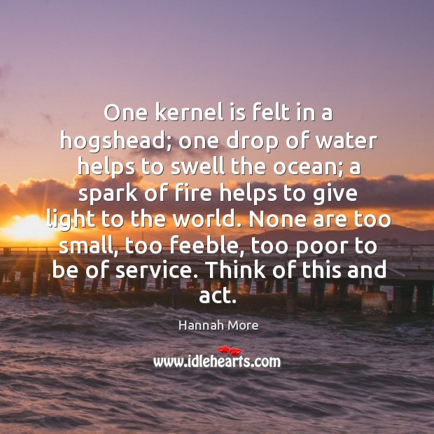 One kernel is felt in a hogshead; one drop of water helps Hannah More Picture Quote