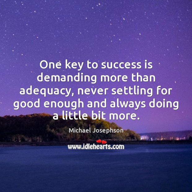 One key to success is demanding more than adequacy, never settling for Michael Josephson Picture Quote