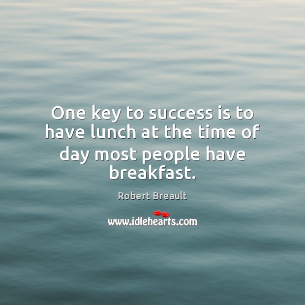 One key to success is to have lunch at the time of day most people have breakfast. Robert Breault Picture Quote