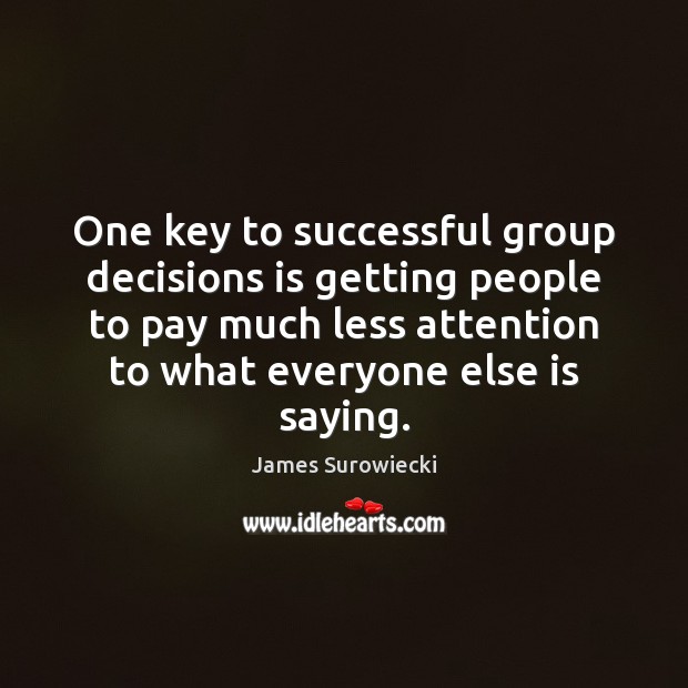 One key to successful group decisions is getting people to pay much James Surowiecki Picture Quote