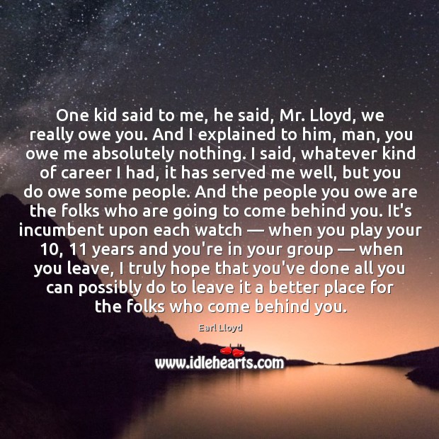 One kid said to me, he said, Mr. Lloyd, we really owe Earl Lloyd Picture Quote