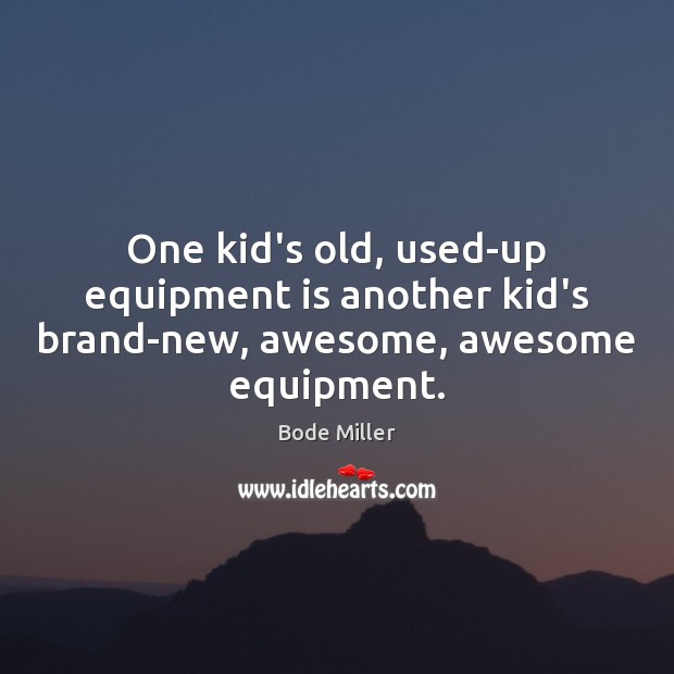 One kid’s old, used-up equipment is another kid’s brand-new, awesome, awesome equipment. Bode Miller Picture Quote