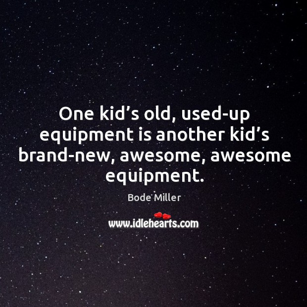 One kid’s old, used-up equipment is another kid’s brand-new, awesome, awesome equipment. Bode Miller Picture Quote