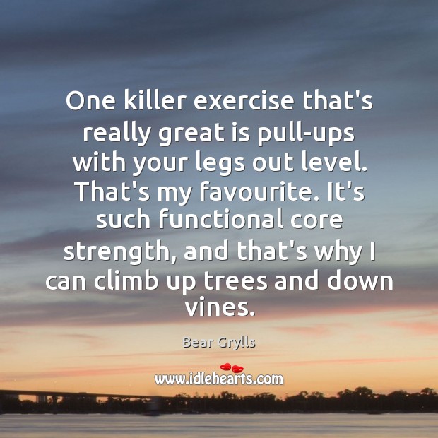 One killer exercise that’s really great is pull-ups with your legs out Bear Grylls Picture Quote
