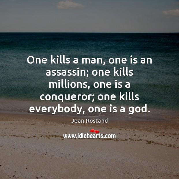 One kills a man, one is an assassin; one kills millions, one Jean Rostand Picture Quote