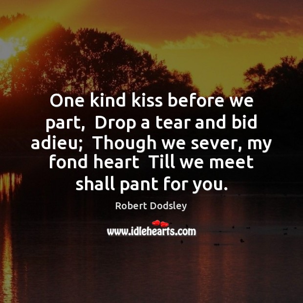 One kind kiss before we part,  Drop a tear and bid adieu; Robert Dodsley Picture Quote