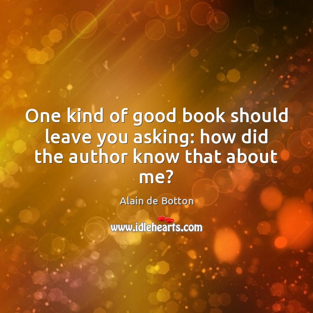 One kind of good book should leave you asking: how did the author know that about me? Alain de Botton Picture Quote