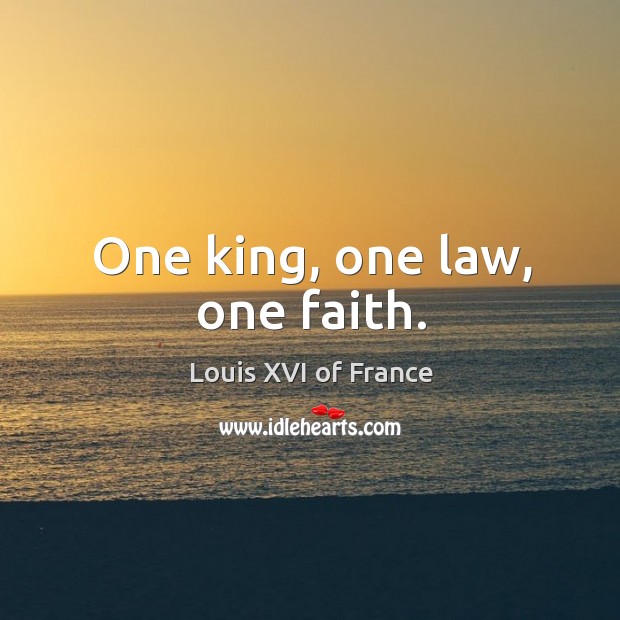 One king, one law, one faith. Louis XVI of France Picture Quote