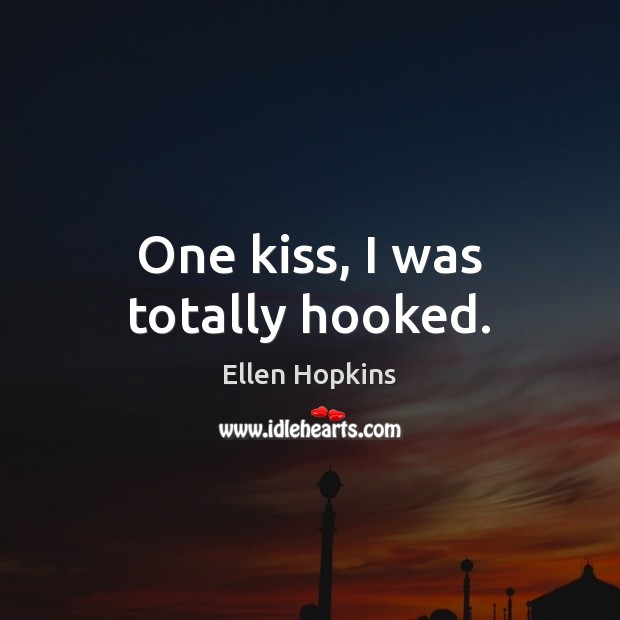 One kiss, I was totally hooked. Ellen Hopkins Picture Quote