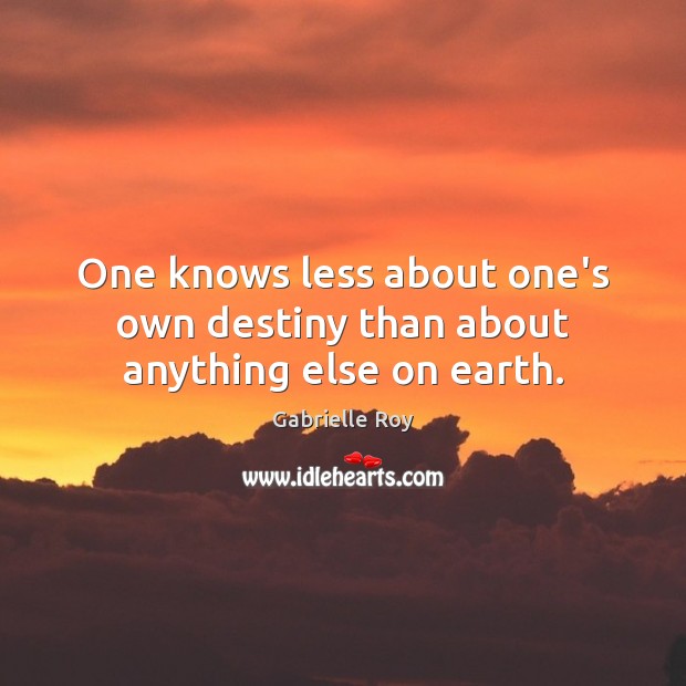 One knows less about one’s own destiny than about anything else on earth. Gabrielle Roy Picture Quote