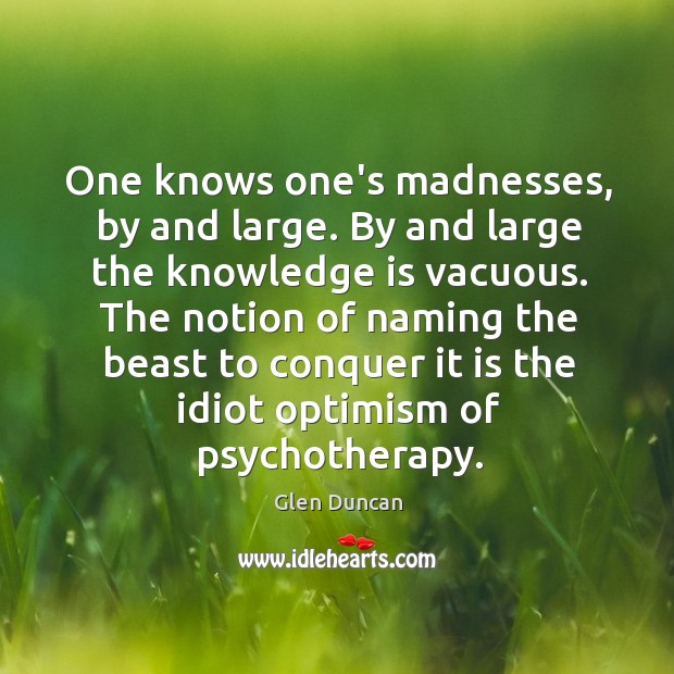 One knows one’s madnesses, by and large. By and large the knowledge Image
