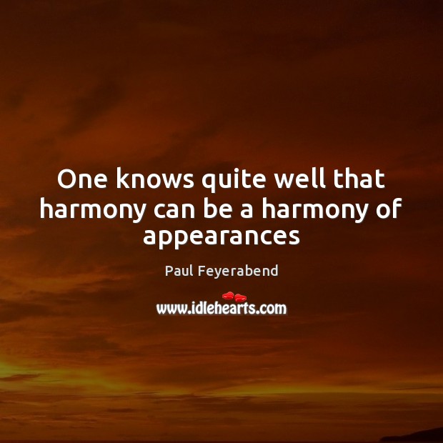 One knows quite well that harmony can be a harmony of appearances Paul Feyerabend Picture Quote
