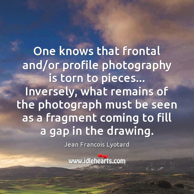 One knows that frontal and/or profile photography is torn to pieces… Jean Francois Lyotard Picture Quote