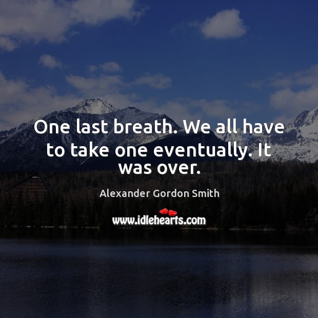 One last breath. We all have to take one eventually. It was over. Alexander Gordon Smith Picture Quote