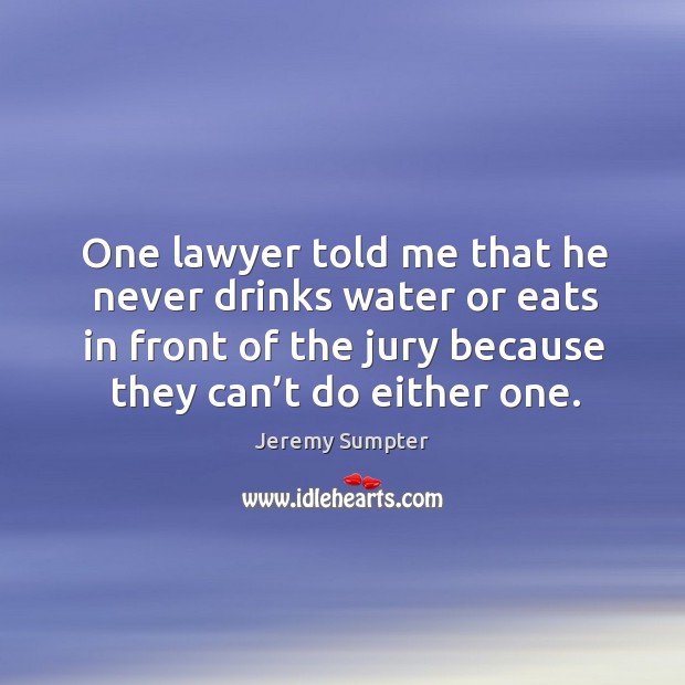 One lawyer told me that he never drinks water or eats in front of the jury because they can’t do either one. Jeremy Sumpter Picture Quote
