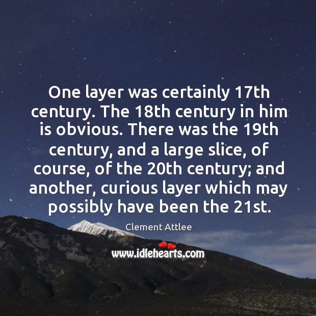 One layer was certainly 17th century. The 18th century in him is obvious. Clement Attlee Picture Quote