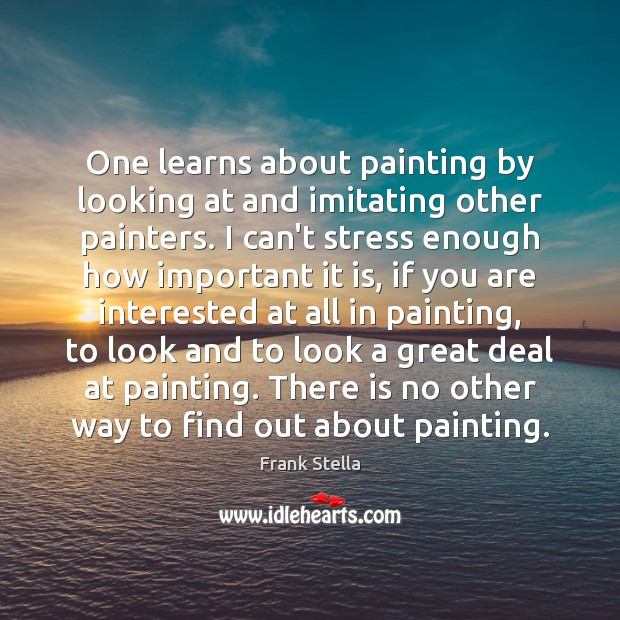 One learns about painting by looking at and imitating other painters. I Image