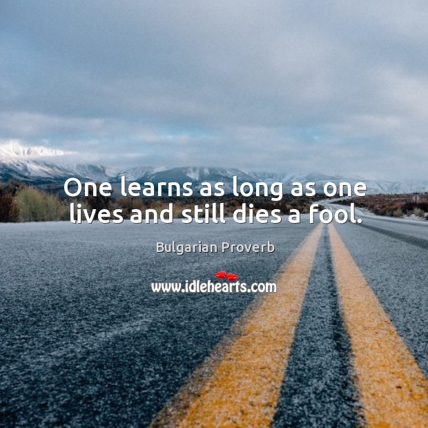 One learns as long as one lives and still dies a fool. Image