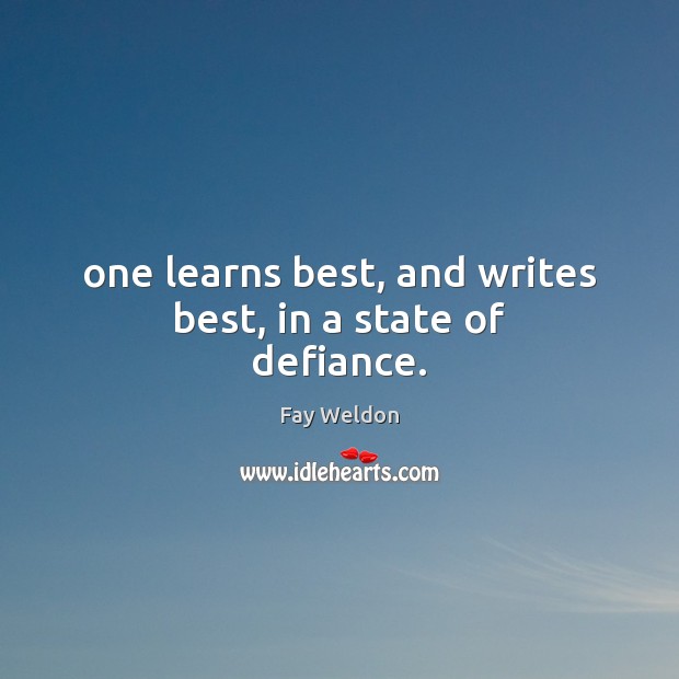 One learns best, and writes best, in a state of defiance. Fay Weldon Picture Quote