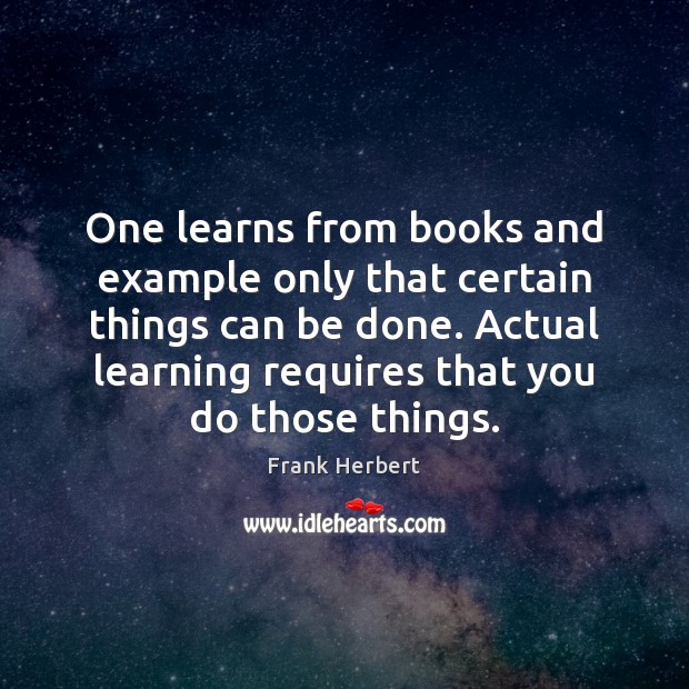 One learns from books and example only that certain things can be Frank Herbert Picture Quote