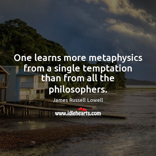 One learns more metaphysics from a single temptation than from all the philosophers. James Russell Lowell Picture Quote