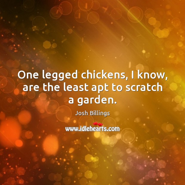 One legged chickens, I know, are the least apt to scratch a garden. Josh Billings Picture Quote