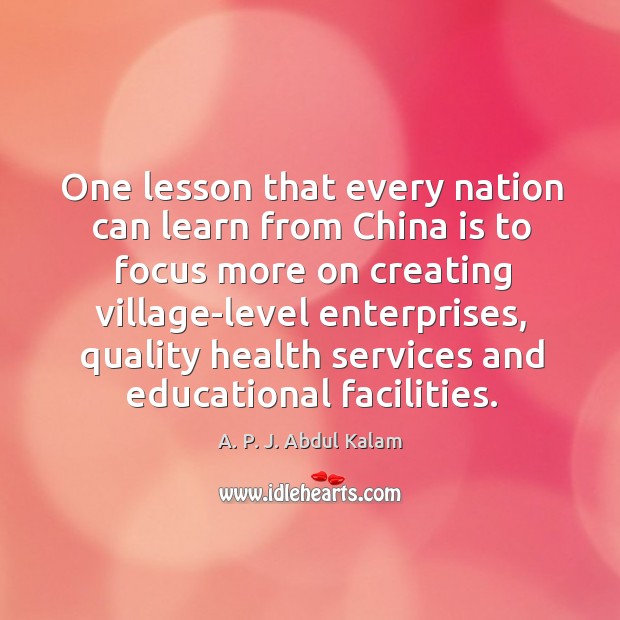 One lesson that every nation can learn from china is to focus more on creating village-level enterprises A. P. J. Abdul Kalam Picture Quote