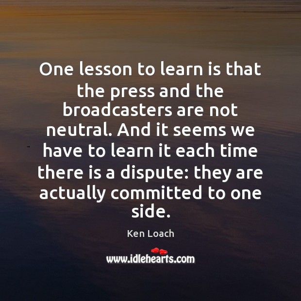 One lesson to learn is that the press and the broadcasters are Ken Loach Picture Quote
