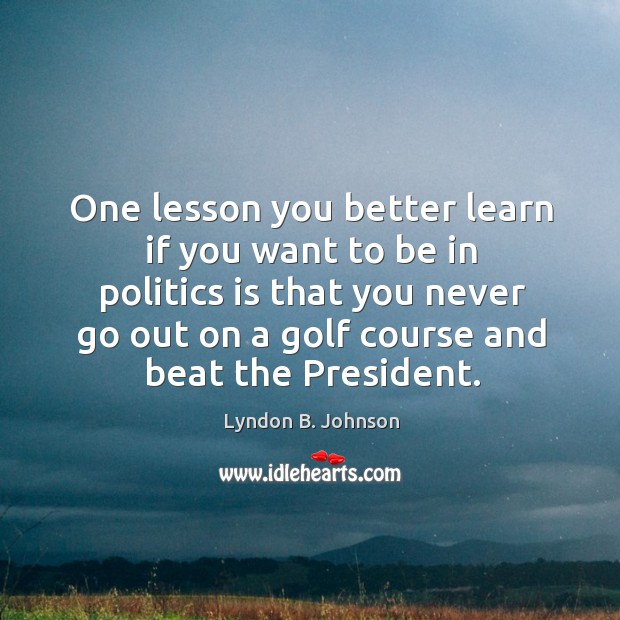 One lesson you better learn if you want to be in politics Lyndon B. Johnson Picture Quote