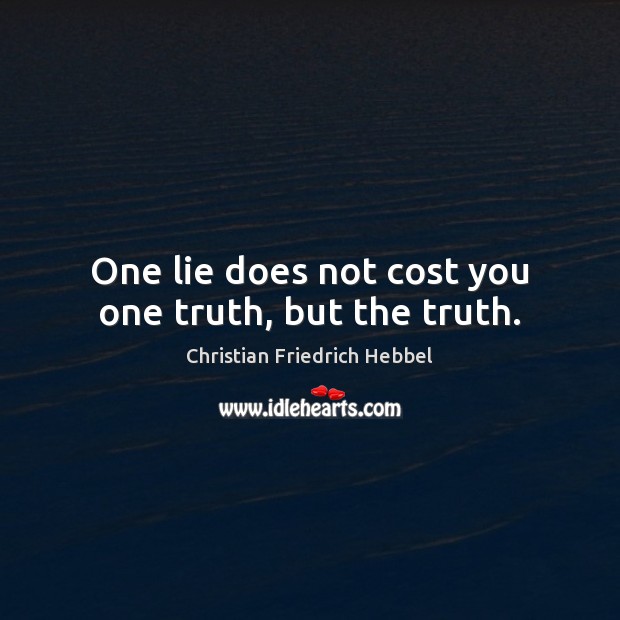 One lie does not cost you one truth, but the truth. Christian Friedrich Hebbel Picture Quote