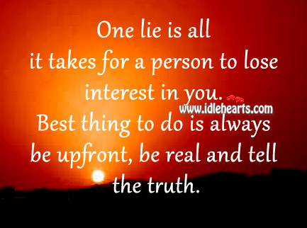 Best thing to do is always be upfront, be ral and tell the truth. Image