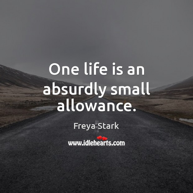 One life is an absurdly small allowance. Freya Stark Picture Quote