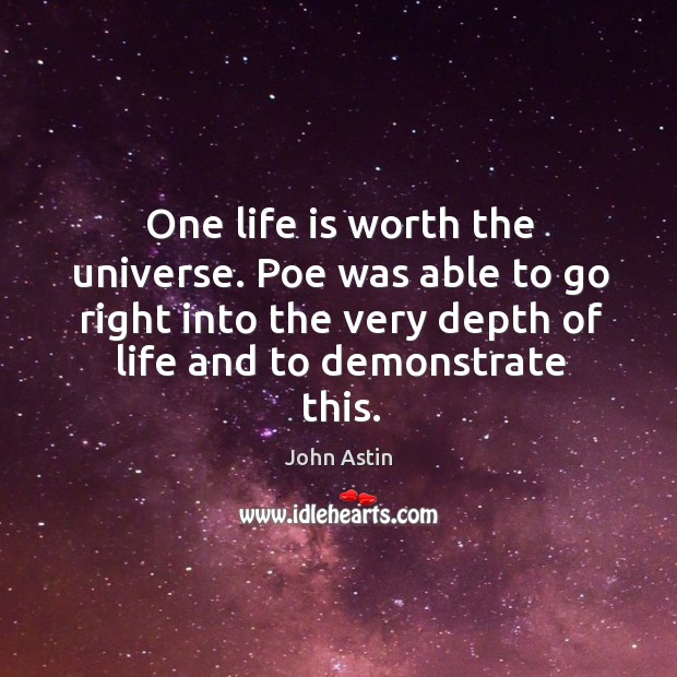 One life is worth the universe. Poe was able to go right into the very depth of life and to demonstrate this. John Astin Picture Quote