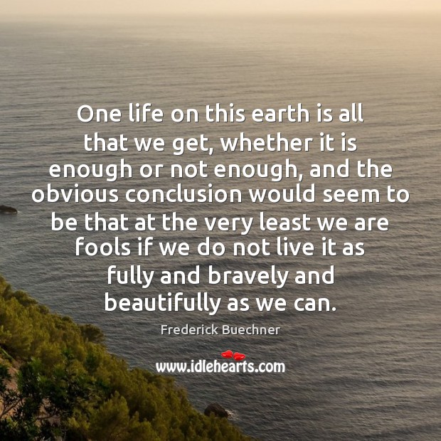 One life on this earth is all that we get, whether it Frederick Buechner Picture Quote