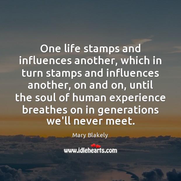 One life stamps and influences another, which in turn stamps and influences Mary Blakely Picture Quote