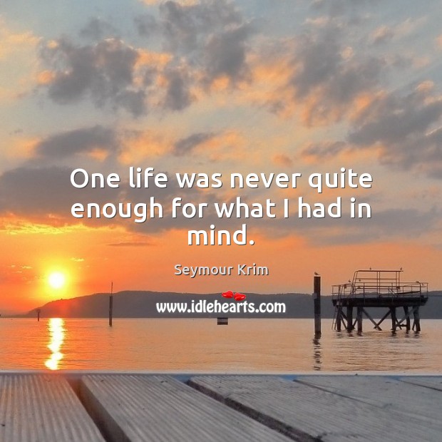 One life was never quite enough for what I had in mind. Seymour Krim Picture Quote