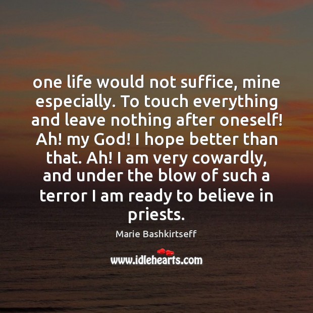 One life would not suffice, mine especially. To touch everything and leave Marie Bashkirtseff Picture Quote