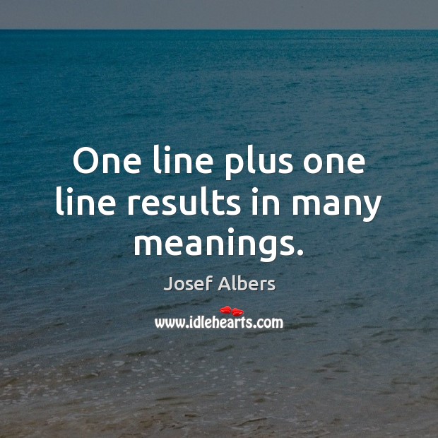 One line plus one line results in many meanings. Josef Albers Picture Quote