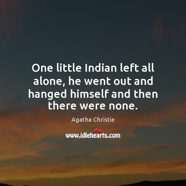 One little Indian left all alone, he went out and hanged himself and then there were none. Agatha Christie Picture Quote